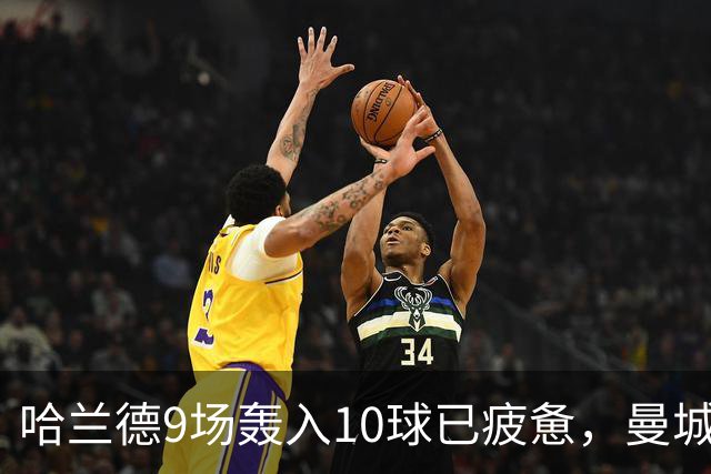 哈兰德9场轰入10球已疲惫，曼城主帅马雷斯卡坦言或让哈兰德休息