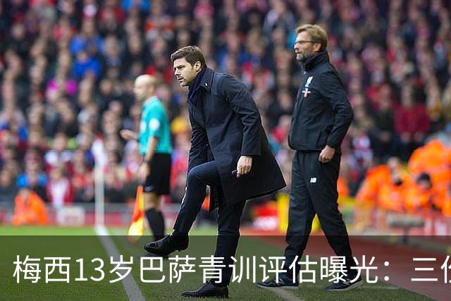 梅西13岁巴萨青训评估曝光：三份报告险埋没天才